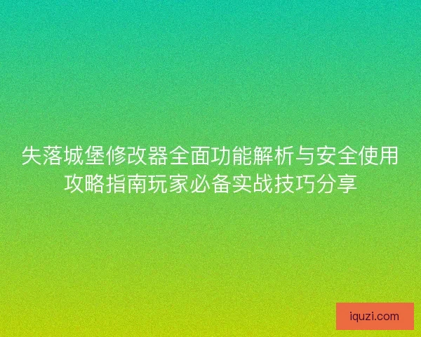 失落城堡修改器全面功能解析与安全使用攻略指南玩家必备实战技巧分享